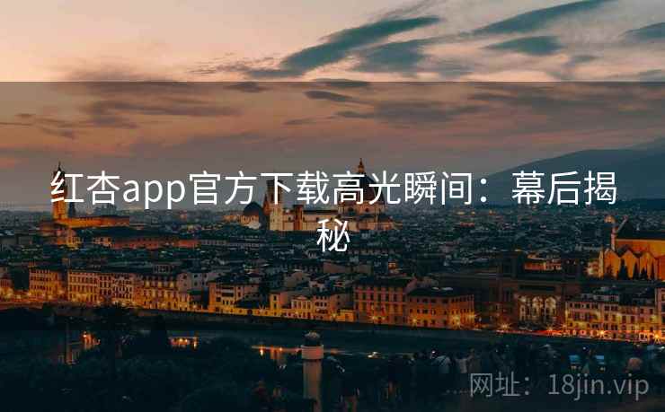 红杏app官方下载高光瞬间：幕后揭秘  第1张