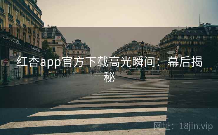 红杏app官方下载高光瞬间：幕后揭秘  第2张