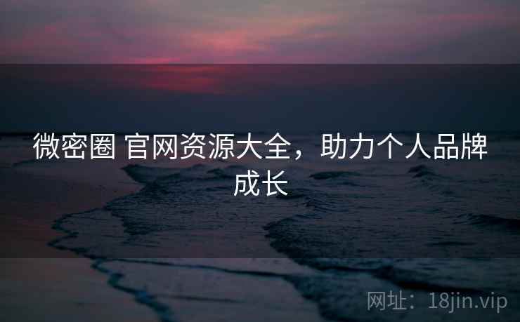微密圈 官网资源大全，助力个人品牌成长  第2张