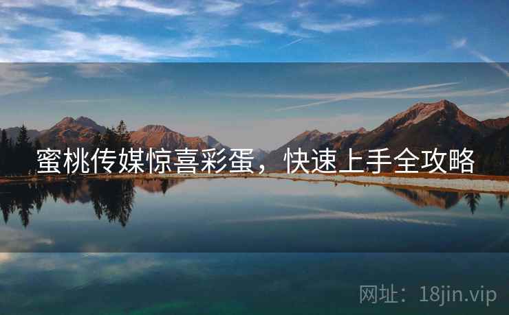 蜜桃传媒惊喜彩蛋，快速上手全攻略