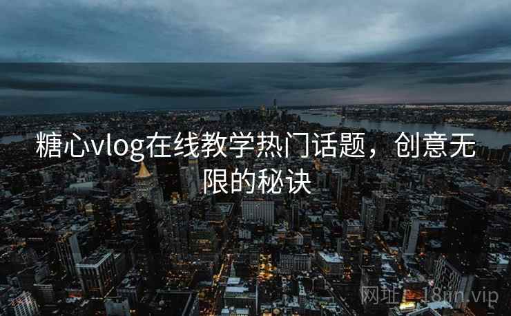 糖心vlog在线教学热门话题，创意无限的秘诀