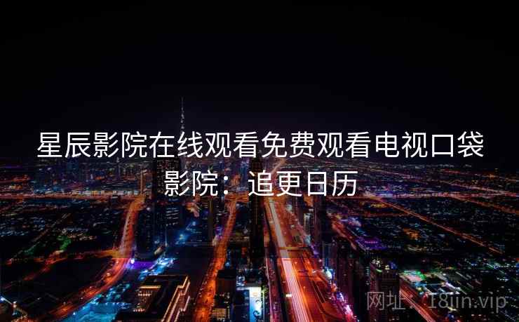 星辰影院在线观看免费观看电视口袋影院：追更日历