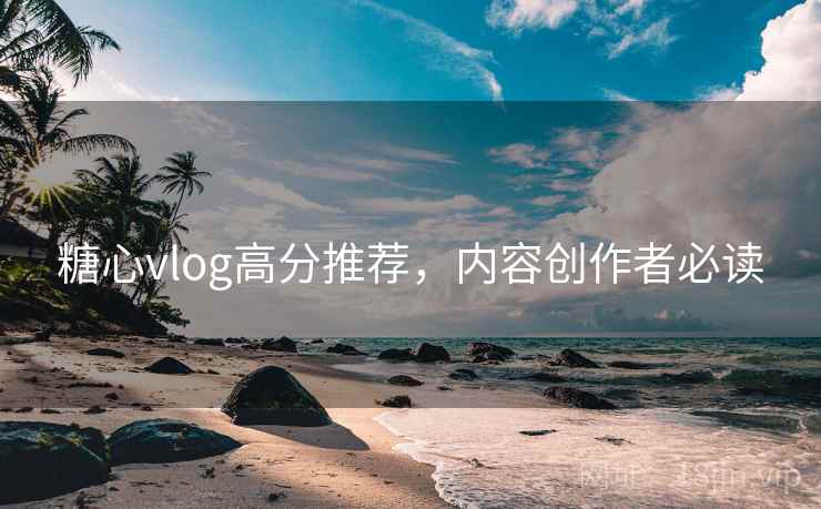 糖心vlog高分推荐，内容创作者必读