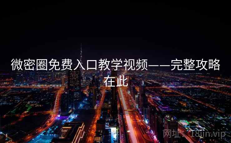微密圈免费入口教学视频——完整攻略在此