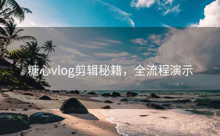 糖心vlog剪辑秘籍，全流程演示