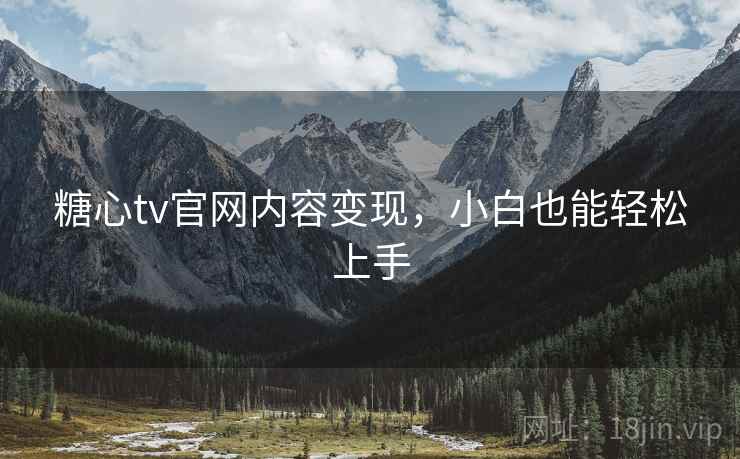 糖心tv官网内容变现，小白也能轻松上手