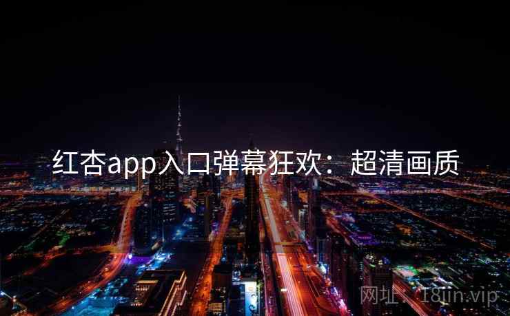 红杏app入口弹幕狂欢:超清画质