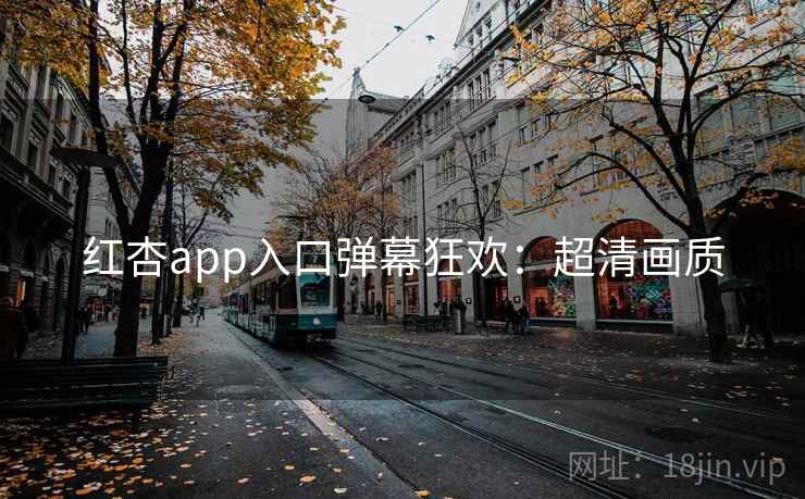 红杏app入口弹幕狂欢:超清画质