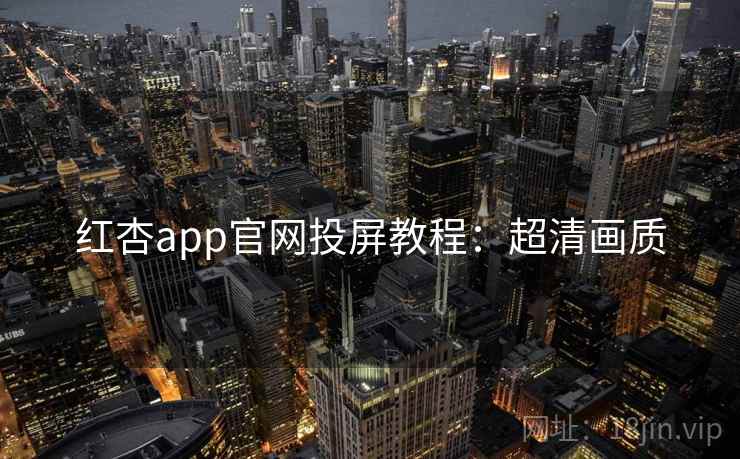 红杏app官网投屏教程：超清画质