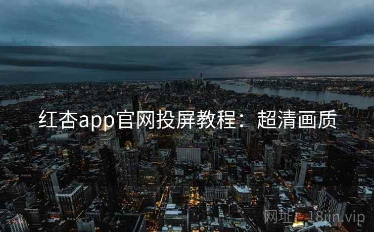 红杏app官网投屏教程：超清画质